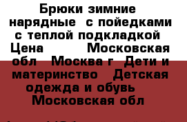 Брюки зимние, нарядные, с пойедками, с теплой подкладкой › Цена ­ 400 - Московская обл., Москва г. Дети и материнство » Детская одежда и обувь   . Московская обл.